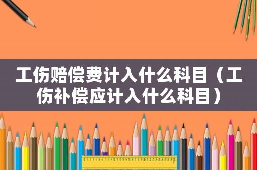 工傷賠償費計入什么科目（工傷補償應(yīng)計入什么科目）