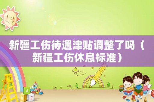 新疆工傷待遇津貼調(diào)整了嗎（新疆工傷休息標(biāo)準(zhǔn)）