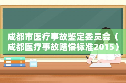 成都市醫(yī)療事故鑒定委員會（成都醫(yī)療事故賠償標(biāo)準(zhǔn)2015）