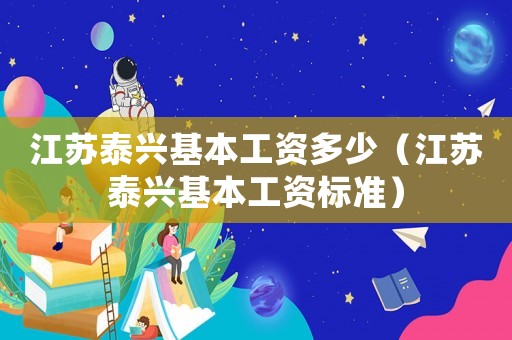 江蘇泰興基本工資多少（江蘇泰興基本工資標(biāo)準(zhǔn)）