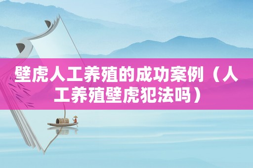 壁虎人工養(yǎng)殖的成功案例（人工養(yǎng)殖壁虎犯法嗎）