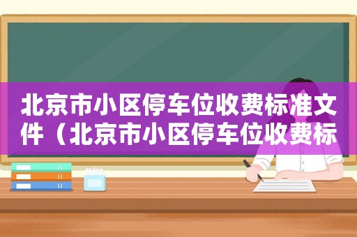 北京市小區(qū)停車位收費(fèi)標(biāo)準(zhǔn)文件（北京市小區(qū)停車位收費(fèi)標(biāo)準(zhǔn)）