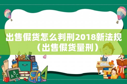 出售假貨怎么判刑2018新法規(guī)（出售假貨量刑）