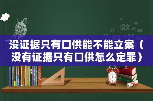 沒證據(jù)只有口供能不能立案（沒有證據(jù)只有口供怎么定罪）
