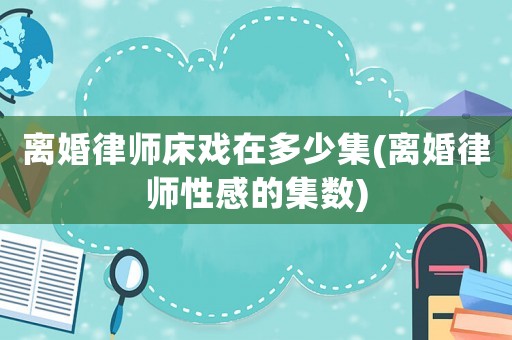離婚律師床戲在多少集(離婚律師性感的集數(shù))