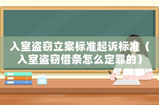 入室盜竊立案標(biāo)準(zhǔn)起訴標(biāo)準(zhǔn)（入室盜竊借條怎么定罪的）