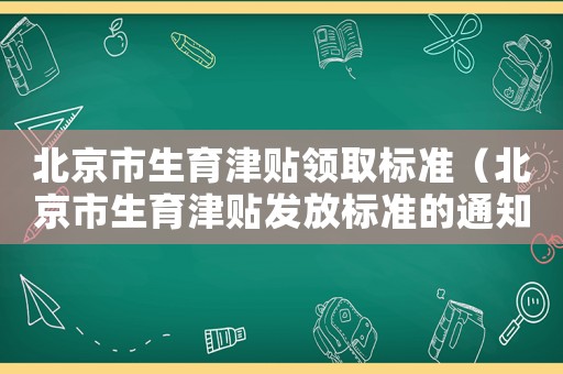 北京市生育津貼領取標準（北京市生育津貼發(fā)放標準的通知）