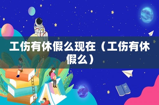 工傷有休假么現(xiàn)在（工傷有休假么）