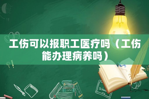 工傷可以報(bào)職工醫(yī)療嗎（工傷能辦理病養(yǎng)嗎）