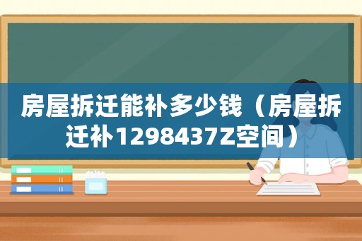 房屋拆遷能補多少錢（房屋拆遷補1298437Z空間）