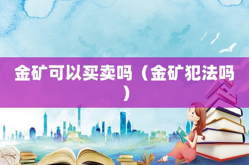 金礦可以買賣嗎（金礦犯法嗎）