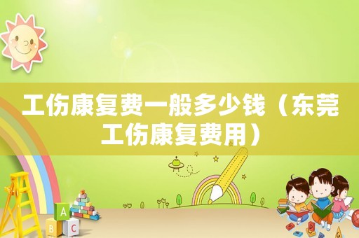 工傷康復(fù)費(fèi)一般多少錢（東莞工傷康復(fù)費(fèi)用）