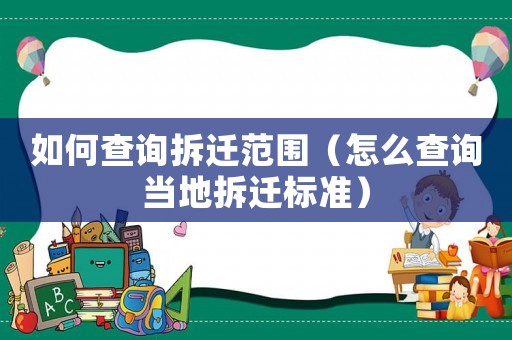 如何查詢拆遷范圍（怎么查詢當(dāng)?shù)夭疬w標(biāo)準(zhǔn)）