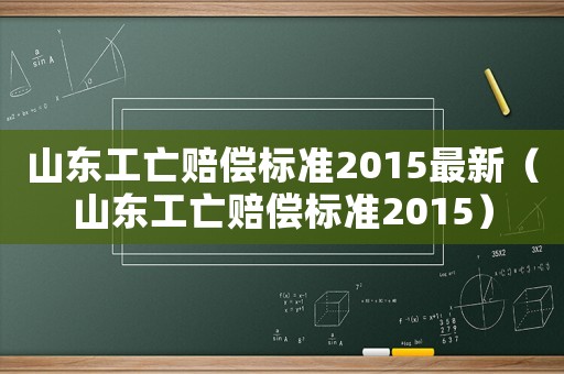 山東工亡賠償標(biāo)準(zhǔn)2015最新（山東工亡賠償標(biāo)準(zhǔn)2015）