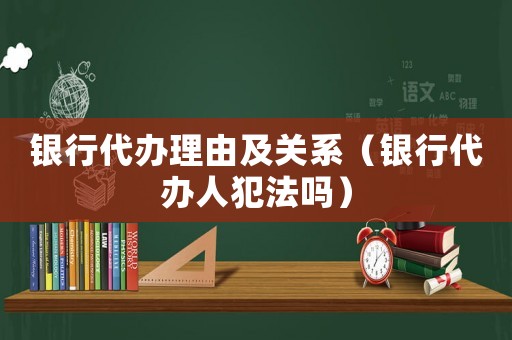 銀行代辦理由及關(guān)系（銀行代辦人犯法嗎）