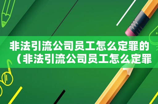 非法引流公司員工怎么定罪的（非法引流公司員工怎么定罪）