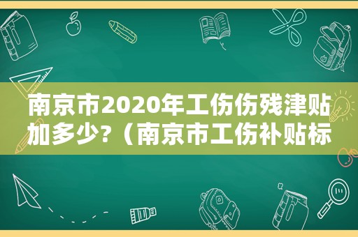 南京市2020年工傷傷殘津貼加多少?（南京市工傷補(bǔ)貼標(biāo)準(zhǔn)）