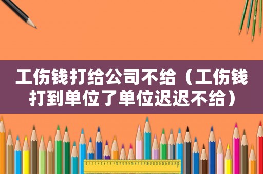 工傷錢(qián)打給公司不給（工傷錢(qián)打到單位了單位遲遲不給）