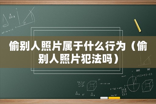 偷別人照片屬于什么行為（偷別人照片犯法嗎）