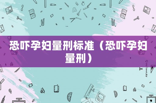 恐嚇孕婦量刑標準（恐嚇孕婦量刑）