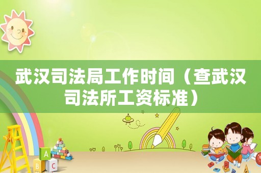 武漢司法局工作時(shí)間（查武漢司法所工資標(biāo)準(zhǔn)）