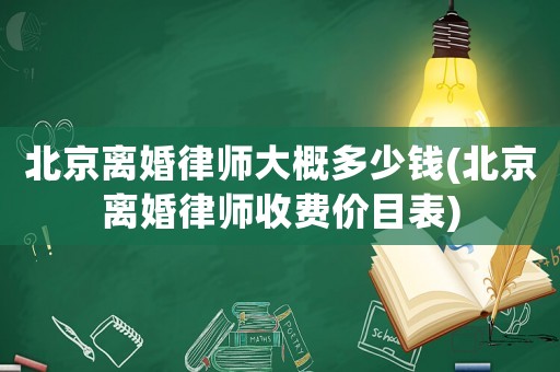 北京離婚律師大概多少錢(qián)(北京離婚律師收費(fèi)價(jià)目表)