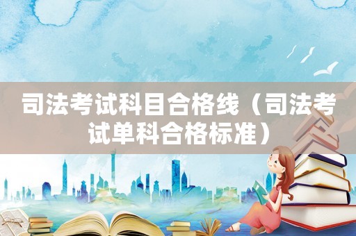 司法考試科目合格線（司法考試單科合格標(biāo)準(zhǔn)）