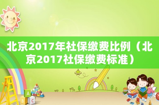 北京2017年社保繳費(fèi)比例（北京2017社保繳費(fèi)標(biāo)準(zhǔn)）
