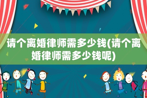 請(qǐng)個(gè)離婚律師需多少錢(qián)(請(qǐng)個(gè)離婚律師需多少錢(qián)呢)