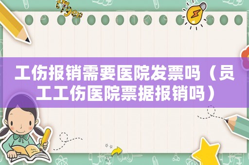 工傷報(bào)銷(xiāo)需要醫(yī)院發(fā)票嗎（員工工傷醫(yī)院票據(jù)報(bào)銷(xiāo)嗎）