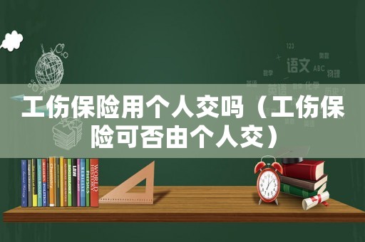 工傷保險(xiǎn)用個(gè)人交嗎（工傷保險(xiǎn)可否由個(gè)人交）