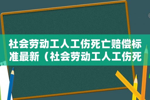 社會勞動工人工傷死亡賠償標(biāo)準(zhǔn)最新（社會勞動工人工傷死亡賠償標(biāo)準(zhǔn)）