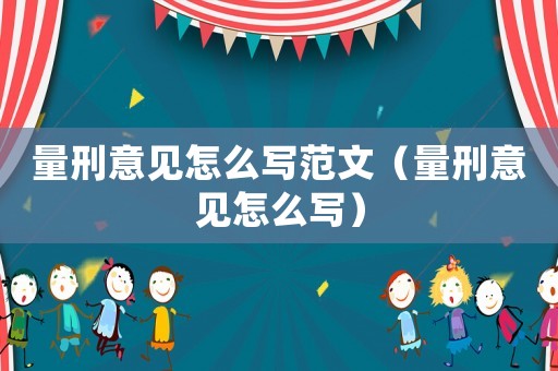 量刑意見怎么寫范文（量刑意見怎么寫）