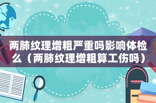 兩肺紋理增粗嚴(yán)重嗎影響體檢么（兩肺紋理增粗算工傷嗎）
