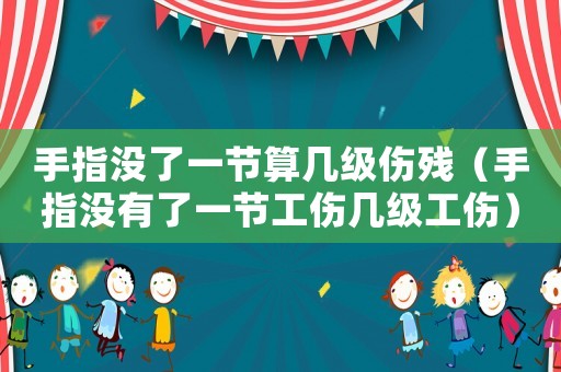 手指沒了一節(jié)算幾級傷殘（手指沒有了一節(jié)工傷幾級工傷）