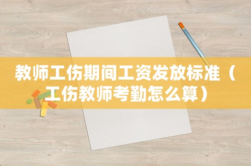 教師工傷期間工資發(fā)放標(biāo)準(zhǔn)（工傷教師考勤怎么算）