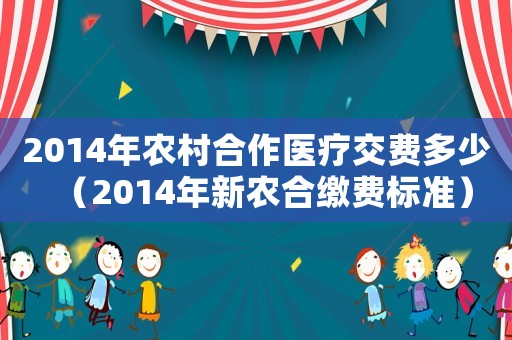 2014年農(nóng)村合作醫(yī)療交費多少（2014年新農(nóng)合繳費標準）