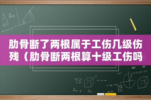 肋骨斷了兩根屬于工傷幾級(jí)傷殘（肋骨斷兩根算十級(jí)工傷嗎）