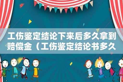 工傷鑒定結(jié)論下來后多久拿到賠償金（工傷鑒定結(jié)論書多久能出來）