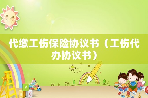 代繳工傷保險(xiǎn)協(xié)議書（工傷代辦協(xié)議書）