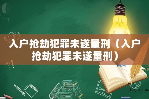 入戶(hù)搶劫犯罪未遂量刑（入戶(hù)搶劫犯罪未遂量刑）