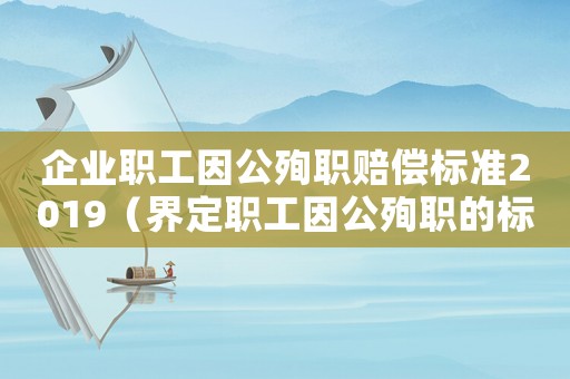企業(yè)職工因公殉職賠償標(biāo)準(zhǔn)2019（界定職工因公殉職的標(biāo)準(zhǔn)）