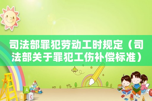 司法部罪犯勞動工時規(guī)定（司法部關于罪犯工傷補償標準）