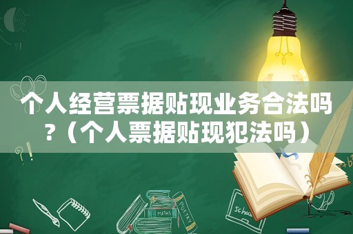 個人經(jīng)營票據(jù)貼現(xiàn)業(yè)務合法嗎?（個人票據(jù)貼現(xiàn)犯法嗎）