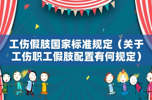 工傷假肢國(guó)家標(biāo)準(zhǔn)規(guī)定（關(guān)于工傷職工假肢配置有何規(guī)定）