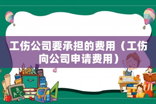 工傷公司要承擔(dān)的費用（工傷向公司申請費用）