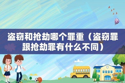 盜竊和搶劫哪個(gè)罪重（盜竊罪跟搶劫罪有什么不同）