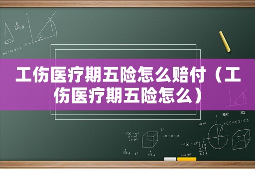 工傷醫(yī)療期五險怎么賠付（工傷醫(yī)療期五險怎么）