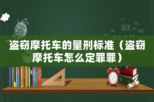 盜竊摩托車的量刑標(biāo)準(zhǔn)（盜竊摩托車怎么定罪罪）