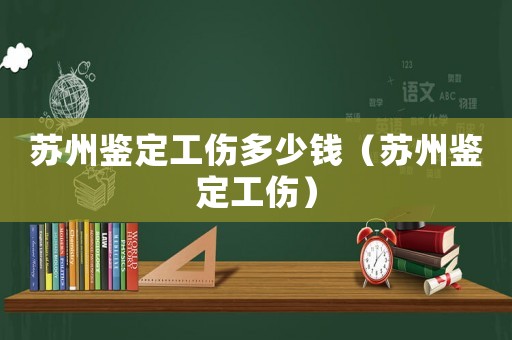 蘇州鑒定工傷多少錢（蘇州鑒定工傷）